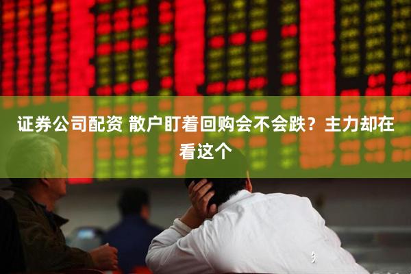 证券公司配资 散户盯着回购会不会跌？主力却在看这个