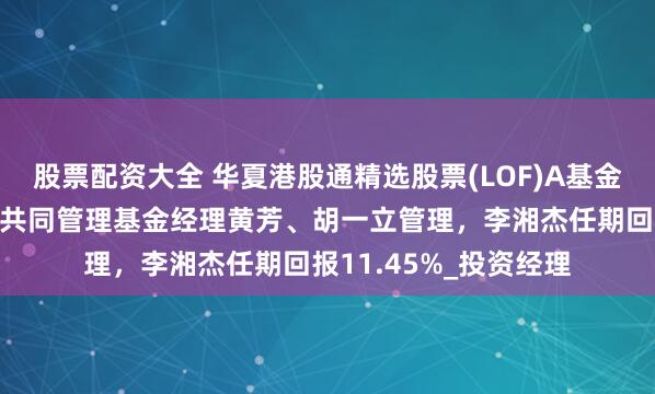 股票配资大全 华夏港股通精选股票(LOF)A基金经理李湘杰离任，由共同管理基金经理黄芳、胡一立管理，李湘杰任期回报11.45%_投资经理