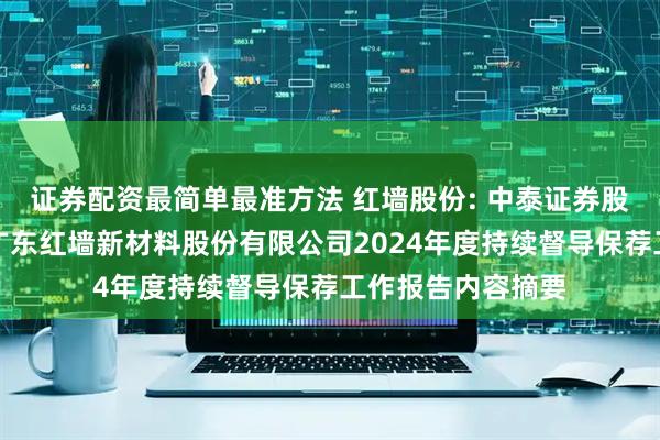 证券配资最简单最准方法 红墙股份: 中泰证券股份有限公司关于广东红墙新材料股份有限公司2024年度持续督导保荐工作报告内容摘要