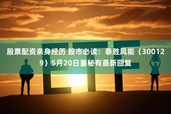 股票配资亲身经历 股市必读：泰胜风能（300129）5月20日董秘有最新回复
