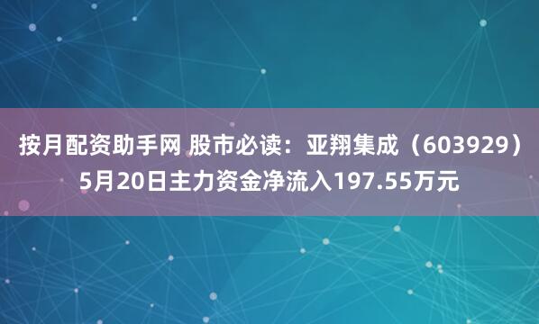 按月配资助手网 股市必读：亚翔集成（603929）5月20日主力资金净流入197.55万元