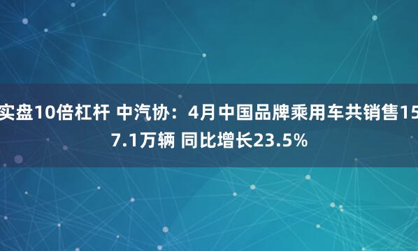实盘10倍杠杆 中汽协：4月中国品牌乘用车共销售157.1万辆 同比增长23.5%