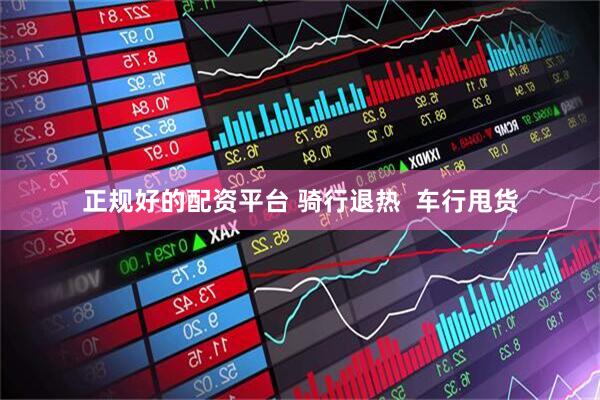 正规好的配资平台 骑行退热  车行甩货