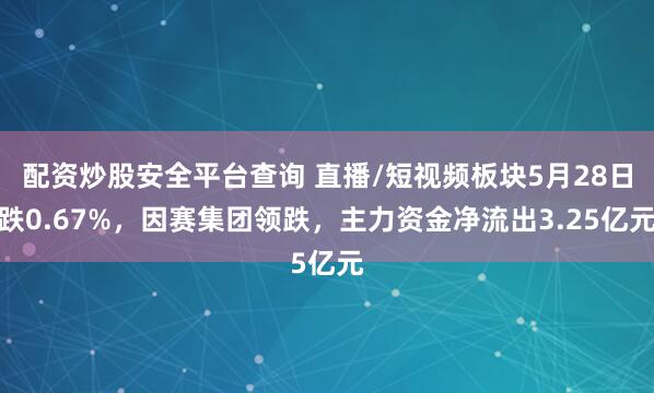 配资炒股安全平台查询 直播/短视频板块5月28日跌0.67%，因赛集团领跌，主力资金净流出3.25亿元
