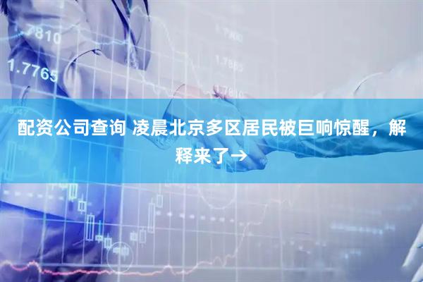 配资公司查询 凌晨北京多区居民被巨响惊醒，解释来了→