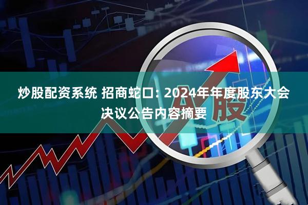 炒股配资系统 招商蛇口: 2024年年度股东大会决议公告内容摘要