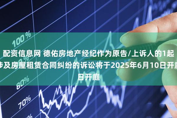 配资信息网 德佑房地产经纪作为原告/上诉人的1起涉及房屋租赁合同纠纷的诉讼将于2025年6月10日开庭