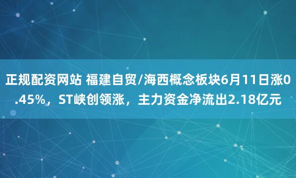 正规配资网站 福建自贸/海西概念板块6月11日涨0.45%，ST峡创领涨，主力资金净流出2.18亿元