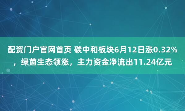 配资门户官网首页 碳中和板块6月12日涨0.32%，绿茵生态领涨，主力资金净流出11.24亿元