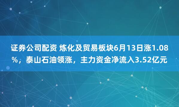 证券公司配资 炼化及贸易板块6月13日涨1.08%，泰山石油领涨，主力资金净流入3.52亿元