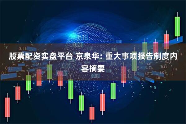 股票配资实盘平台 京泉华: 重大事项报告制度内容摘要