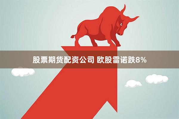 股票期货配资公司 欧股雷诺跌8%