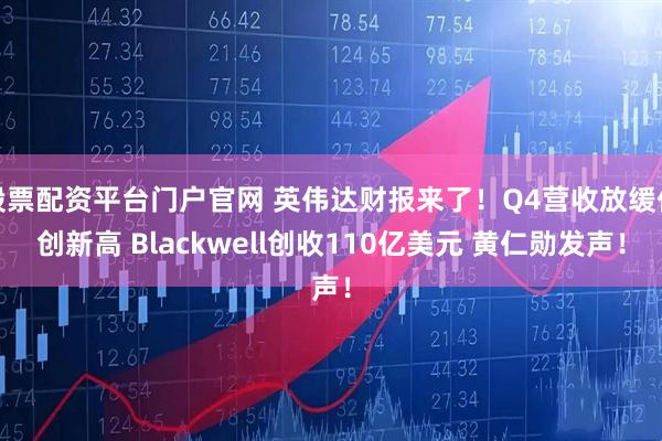 股票配资平台门户官网 英伟达财报来了！Q4营收放缓仍创新高 Blackwell创收110亿美元 黄仁勋发声！