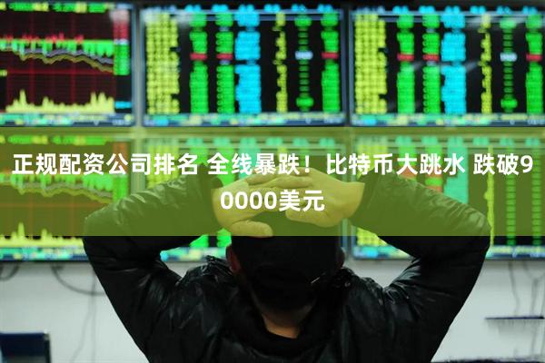 正规配资公司排名 全线暴跌！比特币大跳水 跌破90000美元