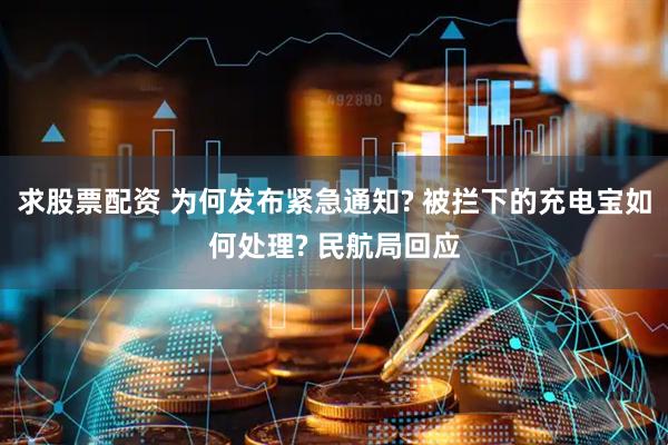 求股票配资 为何发布紧急通知? 被拦下的充电宝如何处理? 民航局回应