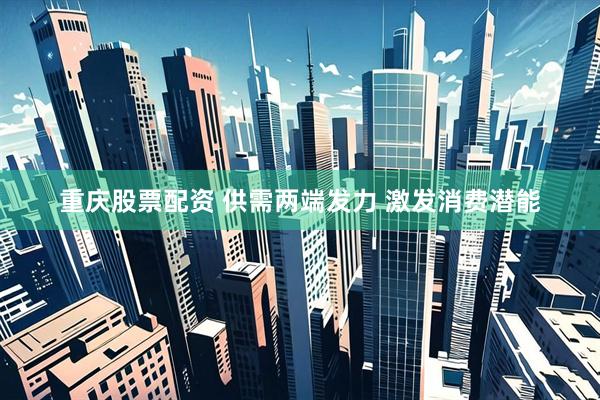 重庆股票配资 供需两端发力 激发消费潜能