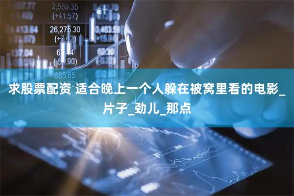 求股票配资 适合晚上一个人躲在被窝里看的电影_片子_劲儿_那点